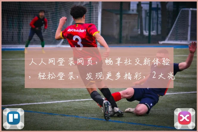 人人网登录网页，畅享社交新体验，轻松登录，发现更多精彩，2大亮点不容错过
