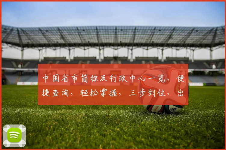 中国省市简称及行政中心一览，便捷查询，轻松掌握，三步到位，出行无忧。