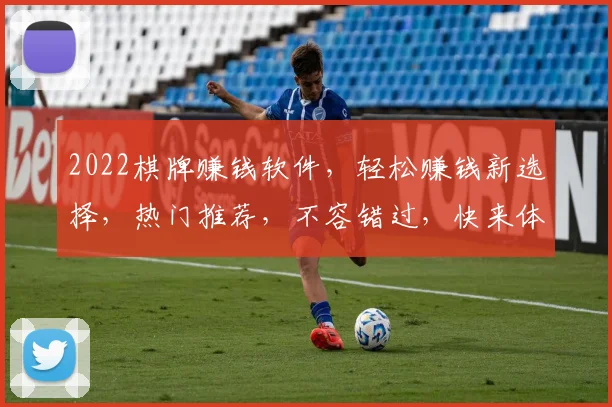 2022棋牌赚钱软件，轻松赚钱新选择，热门推荐，不容错过，快来体验