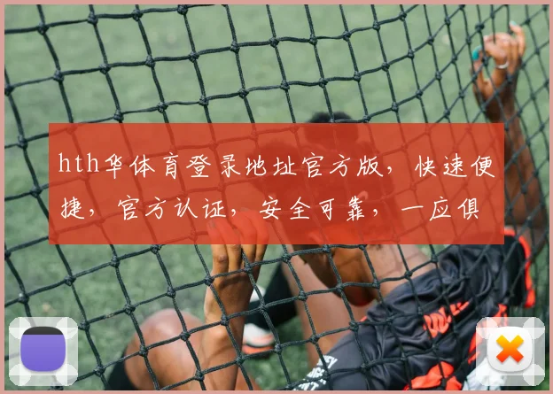 hth华体育登录地址官方版，快速便捷，官方认证，安全可靠，一应俱全，不容错过