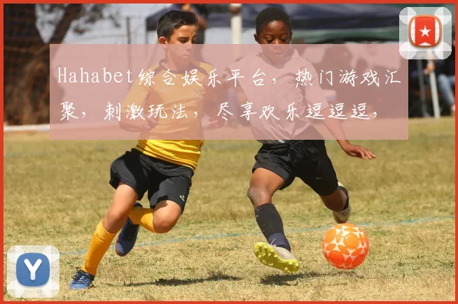 Hahabet综合娱乐平台，热门游戏汇聚，刺激玩法，尽享欢乐逗逗逗，畅游无限，快来体验