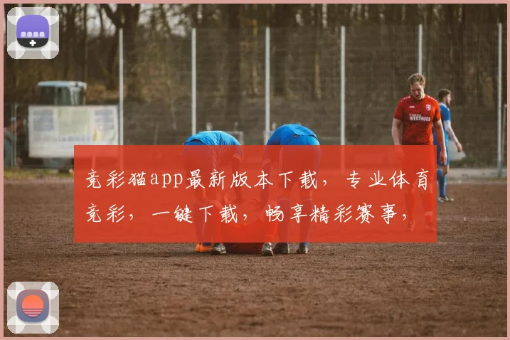 竞彩猫app最新版本下载，专业体育竞彩，一键下载，畅享精彩赛事，不容错过