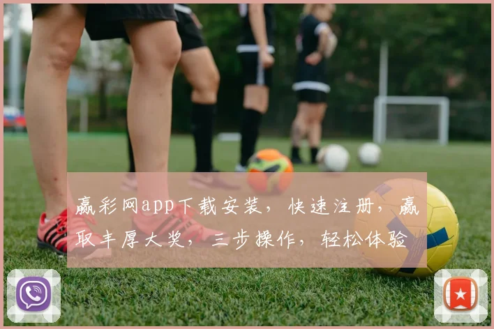 赢彩网app下载安装，快速注册，赢取丰厚大奖，三步操作，轻松体验