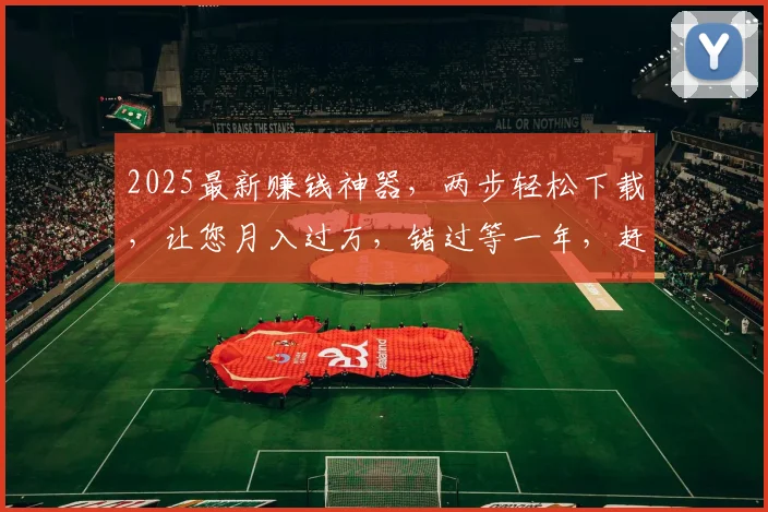 2025最新赚钱神器，两步轻松下载，让您月入过万，错过等一年，赶紧下载