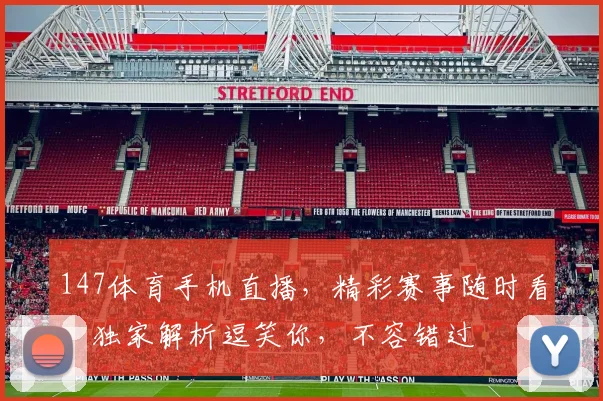 147体育手机直播，精彩赛事随时看，独家解析逗笑你，不容错过