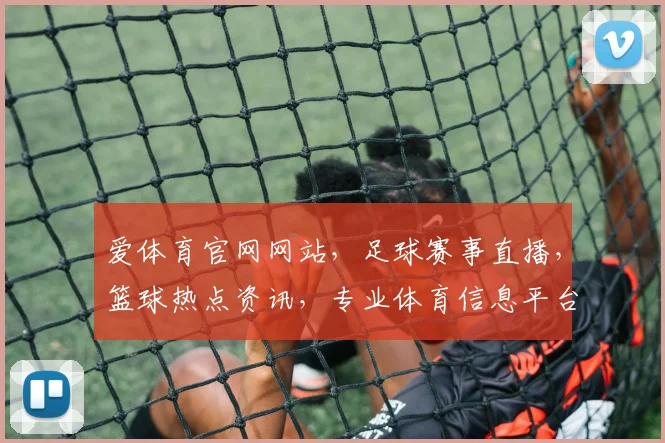 爱体育官网网站，足球赛事直播，篮球热点资讯，专业体育信息平台，尽在爱体育官网