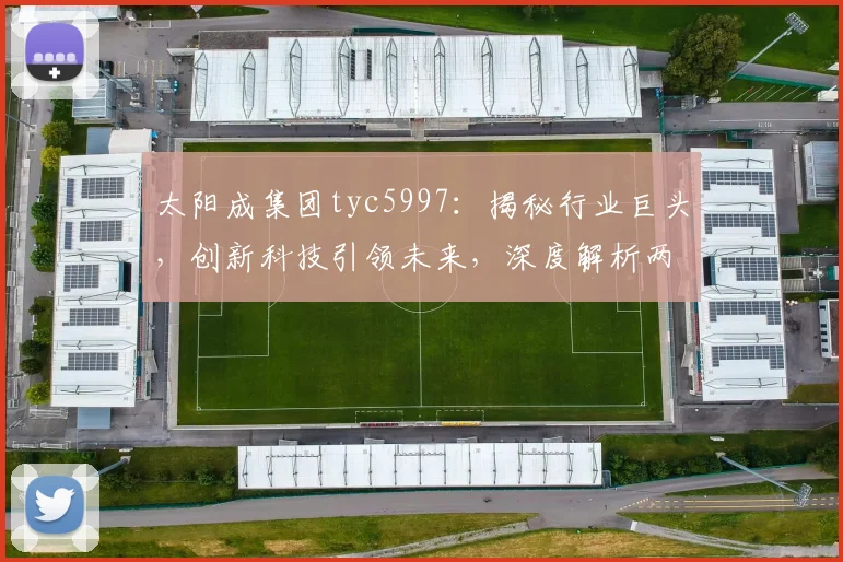 太阳成集团tyc5997：揭秘行业巨头，创新科技引领未来，深度解析两大亮点