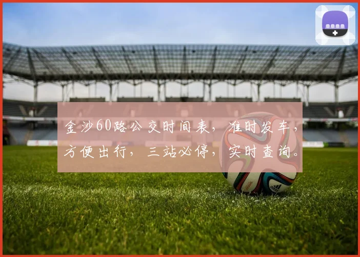 金沙60路公交时间表，准时发车，方便出行，三站必停，实时查询。